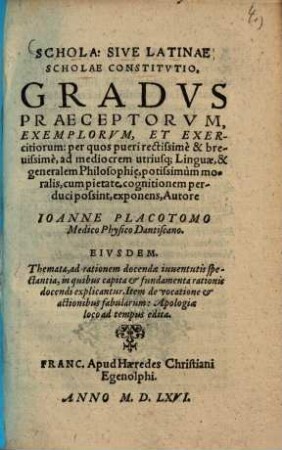 Schola: sive latinae scholae constitutio : gradus praeceptorum exemplorum et exercitiorum ; per quos pueri ... ad ... cognitionem perduci possint, exponens