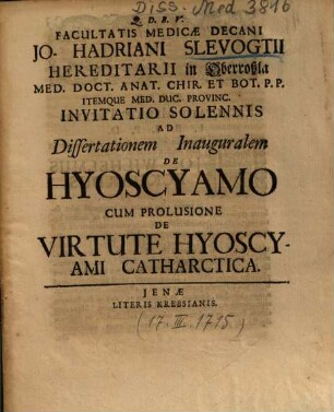Facultatis Medicae Decani Jo. Hadriani Slevogtii ... Invitatio Solennis Ad Dissertationem Inauguralem De Hyoscyamo : Cum Prolusione De Virtute Hyoscyami Catharctica