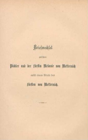 Briefwechsel zwischen Pückler und der Fürstin Melanie von Metternich nebst einem Brief des Fürsten Metternich