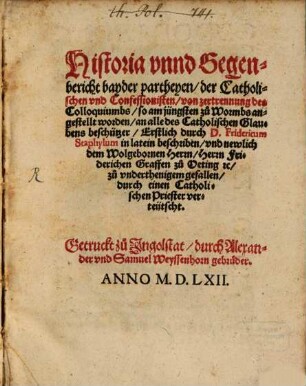 Historia vnnd Gegenbericht bayder partheyen, der Catholischen vnd Confessionisten, von zertrennung des Colloquiumbs, so am jüngsten zu Wormbs angestellt worden, an alle des Catholischen Glaubens beschützer