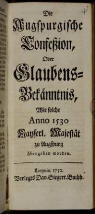 Die Augspurgische Confeßion, Oder Glaubens-Bekänntnis, Wie solche Anno 1530 Kayserl. Majestät zu Augspurg übergeben worden