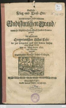 Geistliche Klag- und Trost-Ode/ auf den im vorigen Jahre erlittenen Budissinischen Brand : auch nunmehr ... Landestrauren gerichtet und bey gehaltenen Gregorianischen Schul-Feste ... den 22. Maii. Anno 1687. zum Andencken dargereichet