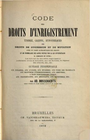 Code des Droits d'Enregistrement timbre, greffe, hypothèques, des droits der succession et de mutation, avec un tarif alphabétique des droits et un formulaire des actes prévus par la loi hypothécaire... : Ouvrage indispensable aux notaires, aux avocats, aux huissiers...