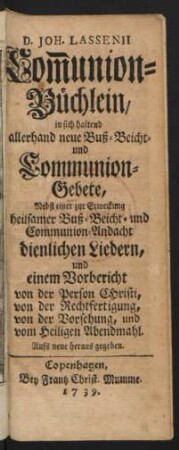 D. Joh. Lassenii Com[m]union-Büchlein, in sich haltend allerhand neue Buß- Beicht- und Communion-Gebete, Nebst einer zur Erweckung heilsamer Buß- Beicht- und Communion-Andacht dienlichen Liedern, und einem Vorbericht von der Person Christi, von der Rechtfertigung, von der Vorsehung, und vom Heiligen Abendmahl