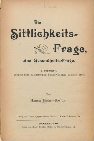 Die Sittlichkeitsfrage, eine Gesundheitsfrage : 2 Referate, gehalten beim Internationalen Frauen-Congress in Berlin 1896