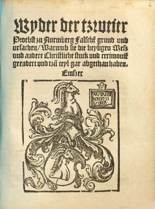 Wyder der tzweier Proebst zu Nurmberg Falsche[n] grund und ursachen, Warumb sie die heyligen Meß und andere Christliche stuck und cerimonie[n] geendert und tzu[m] teyl gar abgethan haben