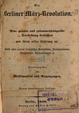 Die Berliner März-Revolution : eine genaue und zusammenhängende Darstellung derselben von ihrem ersten Ursprung an ; nebst allen darauf bezüglichen Actenstücken, Proclamationen, Documenten, Verhandlungen etc., 1