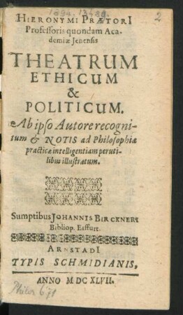 Hieronymi Praetori[i] Professoris quondam Academiae Ienensis Theatrum Ethicum & Politicum : Ab ipso Autore recognitum & Notis ad Philosophiae practicae intelligentiam perutilibus illustratum
