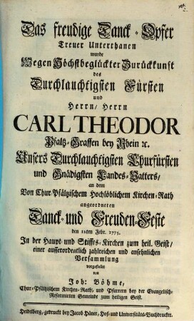 Das freudige Danck-Opfer Treuer Unterthanen wurde Wegen Höchstbeglückter Zurückkunft des Durchlauchtigsten Fürsten und Herrn, Herrn Carl Theodor ... den 12ten Febr. 1775. ... vorgestellet