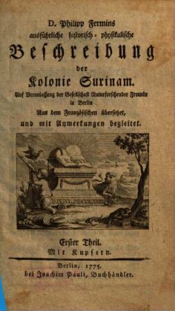 D. Philipp Fermins ausführliche historisch-physikalische Beschreibung der Kolonie Surinam : Auf Veranlassung der Gesellschaft Naturforschender Freunde in Berlin Aus dem Französischen übersetzet, und mit Anmerkungen begleitet, 1