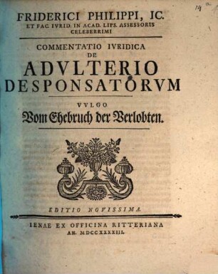 Friderici Philippi, IC. Et Fac. Ivrid. In Acad. Lips. Assessoris Celeberrimi Commentatio Ivridica De Advlterio Desponsatorvm Vvlgo vom Ehebruch der Verlobten