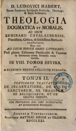D. Ludovici Habert, Sacrae Facultatis Parisiensis Doctoris, ... theologia dogmatica et moralis : ad usum seminarii catalaunensis planissima, critica, et solidissima methodo conscripta , nunc vero ad usum totius orbis litterarii, post plures editiones parisienses et venetas in Germania etiam secundis curis recusa, in VIII. tomos divisa, et a plurimis mendis sollicite purgata, 2. De Incarnatione, De Cultu Sanctorum, SS. Imaginum Et Reliquiarum, Et De Gratia Christi