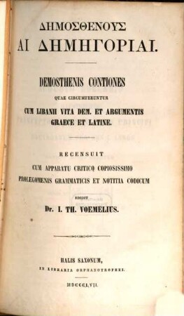 Demosthenes Contiones quae circumferuntur cum Libanii Vita Dem. et argumentis graece et latine :  Recensuit cum apparatu critico copiosissimo prolegomenis grammatices et notitia codicum edidit Dr. J. Th. Voemelius