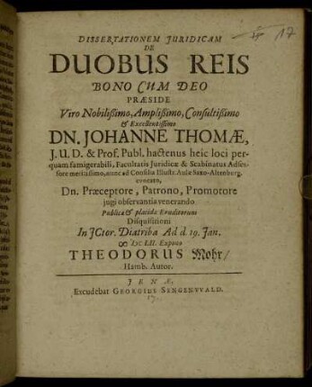 Dissertationem Iuridicam De Duobus Reis Bono Cum Deo Praeside ... Dn. Johanne Thomae ... Publicae & placidae Eruditorum Disquisitioni In ICtor. Diatriba Ad d. 19. Ian. MDCLII. Expono Theodorus Mohr/ Hamb. Autor
