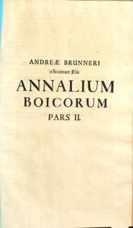 Andreae Brunneri, e Societate Jesu, Annalium Boicorum, A Primis rerum Boicarum initiis ad Annum MCCCXI. Partes III., 2