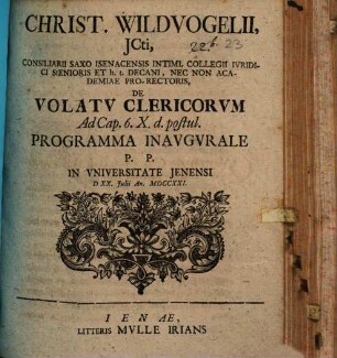 Christiani Wildvogelii, JCti, Consiliarii Saxo Isenacensis Intimi, ... De Volatv Clericorvm Ad Cap. 6. X. d. postul. Programma Inavgvrale : P. P. In Vniversitate Jenensi D. XX. Julii An. MDCCXXI.