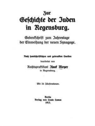 Zur Geschichte der Juden in Regensburg : Gedenkschrift zum Jahrestage der Einweihung der neuen Synagoge ; nach handschriftl. u. gedr. Quellen bearb. ; mit 24 Ill. / von Isaak Meyer