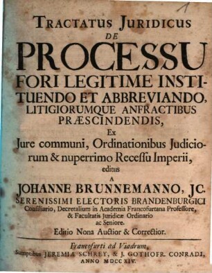 Tractatus Juridicus De Processu Fori Legitime Instituendo Et Abbreviando, Ligitiorumque Anfractibus Præscindendis, Ex Jure communi, Ordinationibus Judiciorum & nuperrimo Recessu Imperii