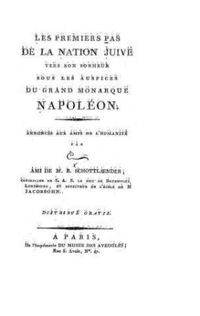 Les premiers Pas de la nation juive vers son bonheur sous les auspices du grand monarque Napoléon / annoncés aux amis de l'humanité par C., ami de B. Schottlaender et ... de [Israel] Jacobsohn