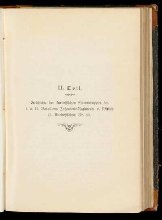 II. Teil Geschichte der kurhessischen Stammtruppen des I. u. II. Bataillons Infanterie-Regiments v. Wittich (3. Kurhessischen) Nr. 83.