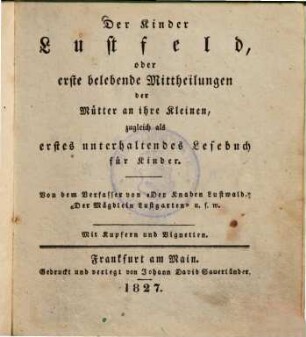 Der Kinder Lustfeld, oder erste belebende Mittheilungen der Mütter an ihre Kleinen, zugleich als erstes unterhaltendes Lesebuch für Kinder : Mit Kupfern und Vignetten