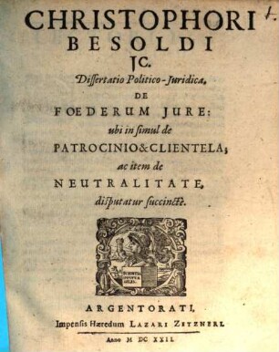 Christophori Besoldi ... Dissertatio Politico-Juridica De Foederum Jure : ubi in simul de Patrocinio & Clientela; ac item de Neutralitate disputatur succincte