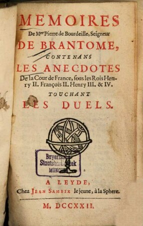 Mémoires de Messire Pierre de Bourdeille, Seigneur De Brantome, Contenans Les Anecdotes De la Cour de France, sous les Rois Henry II. Henry III. & IV. Touchant Les Duels