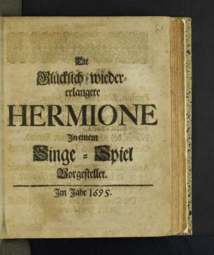 Die Glücklich-wiedererlangete Hermione : In einem Singe-Spiel. Vorgestellet [Komp.: Antonio Giannettini. Textverf.: Aurelio Aureli. Bearb.: Christian Heinrich Postel.]