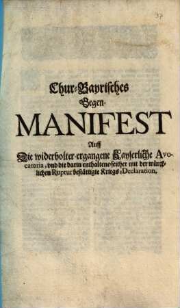 Chur-Bayrisches Gegen-Manifest Auff Die widerholter-ergangene Kayserliche Avocatoria, vnd die darin enthaltene-seither mit der würcklichen Ruptur bestättigte Kriegs-Declaration : [Geben in der Churfürstl. Haubt- und Residentz-Stadt München den 1. Junij 1703.]