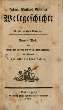 Johann Christoph Gatterers Weltgeschichte in ihrem ganzen Umfange, 2. Von Cyrus bis zu- und mit der Völkerwanderung: ein Zeitraum von mehr als 1000 Jahren