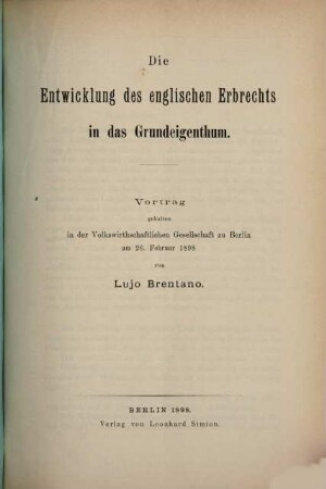 Die Entwicklung des englischen Erbrechts in das Grundeigenthum : Vortrag gehalten in der Volkswirthschaftlichen Gesellschaft zu Berlin am 26. Februar 1898