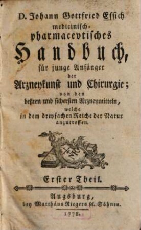 Medicinisch-pharmaceutisches Handbuch, für junge Anfänger der Arzneykunst und Chirurgie : von den beßten und sichersten Arzneymitteln, welche in dem dreyfachen Reiche der Natur anzutreffen, 1