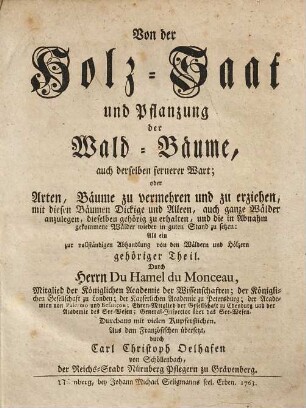 Von der Holz-Saat und Pflanzung der Wald-Bäume, auch derselben fernerer Wart; oder Arten, Bäume zu vermehren und zu erziehen, mit diesen Bäumen Dickige und Alleen, auch ganze Wälder anzulegen, dieselben gehörig zu erhalten, und die in Abnahm gekommene Wälder wieder in guten Stand zu setzen : Als ein zur vollständigen Abhandlung von den Wäldern und Hölzern gehöriger Theil