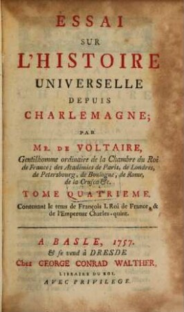 Essai Sur L'Histoire Universelle Depuis Charlemagne. 4, Contenant le tems de François I. Roi de France, & de l'Empereur Charle-quint