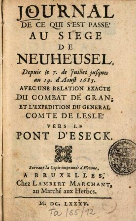 Journal de ce qui s'est passé au siège de Neuheusel : depuis le 7. de Juillet jusques au 19 d'Aoust 1685 ; Avec une relation exacte du combat de Gran ; et l'expédition du Général Comte de Lesle vers le pont d'Eseck