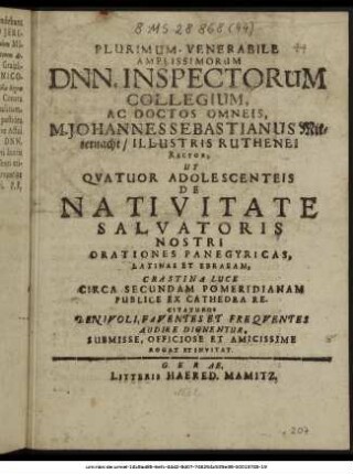 Plurimum-Venerabile Amplissimorum Dnn. Inspectorum Collegium, Ac Doctos Omneis, M. Johannes Sebastianus Mitternacht/ Illustris Ruthenei Rector, Ut Quatuor Adolescenteis De Nativitate Salvatoris Nostri Orationes Panegyricas, Latinas Et Ebraeam, Crastina Luce Circa Secundam Pomeridianam Publice Ex Cathedra Recitaturos Benivoli, ... Submisse, Officiose Et Amicissime Rogat Et Invitat. : [P. P. V. eid, Febr M DC LXII.]