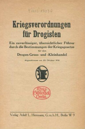 Kriegsverordnungen für Drogisten : ein zuverlässiger, übersichtlicher Führer durch die Bestimmungen der Kriegsgesetze für den Drogen-Gross- und Kleinhandel ; abgeschlossen am 25. Oktober 1916