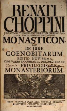 Renati Choppini Juris Consulti Excellentissimi Et In Primario Galliarum Senatu, Advocati Præstantissimi Monasticon, Seu De Jure Coenobitarum