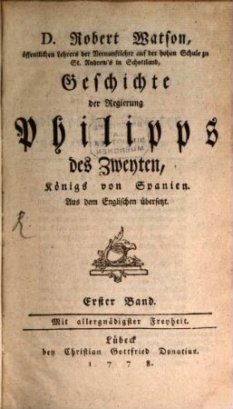 D. Robert Watson, öffentlichen Lehrers der Vernunftlerhre auf der hohen Schule zu St. Andrew's in Schottland, Geschichte der Regierung Philipps des Zweyten, König von Spanien : Aus dem Englischen übersetzt, 1