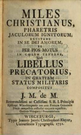 Miles Christianus, Pharetris Jaculorum Ignitorum, Excitans In Se Dei Amorem, Et Per Pios Motus Inn Coelum Tendens : Sivè Libellus Precatorius, In Gratiam Status Militaris