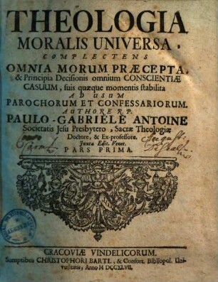 Theologia Moralis Universa : Complectens Omnia Morum Praecepta, Et Principia Decisionis Omnium Conscientiae Casuum, Suis Quaeque Momenti Stabilita ; Ad Usum Parochorum Et Confessariorum, 1