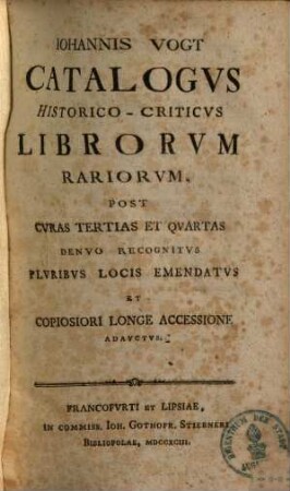 Iohannis Vogt Catalogus historico-criticus librorum rariorum : post curas tertias et quartas denuo recognitvs pluribus locis emendatvs et copiosiori longe accessione adauctus