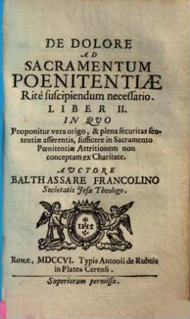 De dolore ad sacramentum poenitentiae ritè suscipiendum necessario libri duo : Quibus exponitur vera Genealogia tùm sententiae asserentis, tùm sententiae negantis, esse necessarium in Sacramento Poenitentiae Dolorem ex amore propter ipsum Deum, & super omnia conceptum, 2