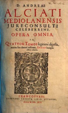 D. Andreae Alciati Mediolanensis ... opera omnia : in quatuor tomos legitime digesta, nativo suo decori restituta, indice locupletissimo adaucta, 1. [Commentariorum in Digesta, seu Pandectas Juris Civilis]