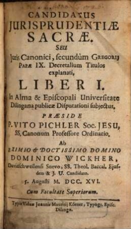 Candidatus Jurisprudentiae Sacrae, Seu Juris Canonici, secundum Gregorij Papae IX. Decretalium Titulos explanati Liber ..., 1 : In Alma & Episcopali Universitate Dilingana publicae Disputationi subjectus