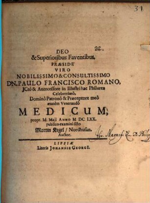 Deo & Superioribus Faventibus, Praeside ... Dn. Paulo Francisco Romano, ICto & Antecessore in Illustri hac Philurea ... Medicum, propr. Id. Maii Anno MDCLXX. publico examini sisto Martin Kegel, Nordhusan. Auctor