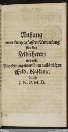 Anhang einer kurtz-gefassten Anweisung für die Feldscherer; nebenst Anordnung eines ihnen anständigen Feld-Kastens: durch J. N. P. M. D.