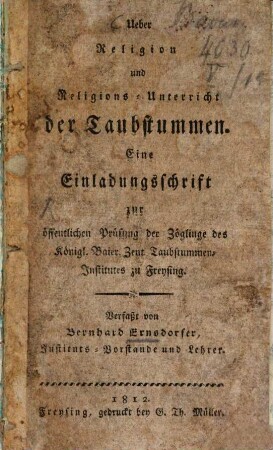 Ueber Religion und Religions-Unterricht der Taubstummen : eine Einladungsschrift zur öffentlichen Prüfung der Zöglinge des Königl. Baier. Zent. Taubstummen-Institutes zu Freysing