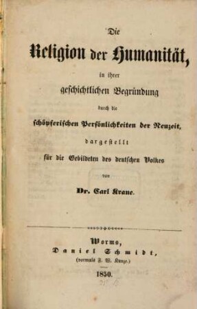 Die Religion der Humanität in ihrer geschichtlichen Begründung durch die schöpferischen Persönlichkeiten der Neuzeit