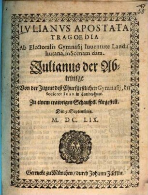 Iulianus Apostata Tragoedia : Ab Electoralis Gymnasii Iuventute Landishutana, in Scenam data = Julianus der Abtrinige : Von der Jugent deß Churfürstlichen Gymnasii, der Societet Jesu in Landtshuet. Zu einem trawrigen Schauspill fürgestellt. Den 5. Septembris. M.DC.LIX.